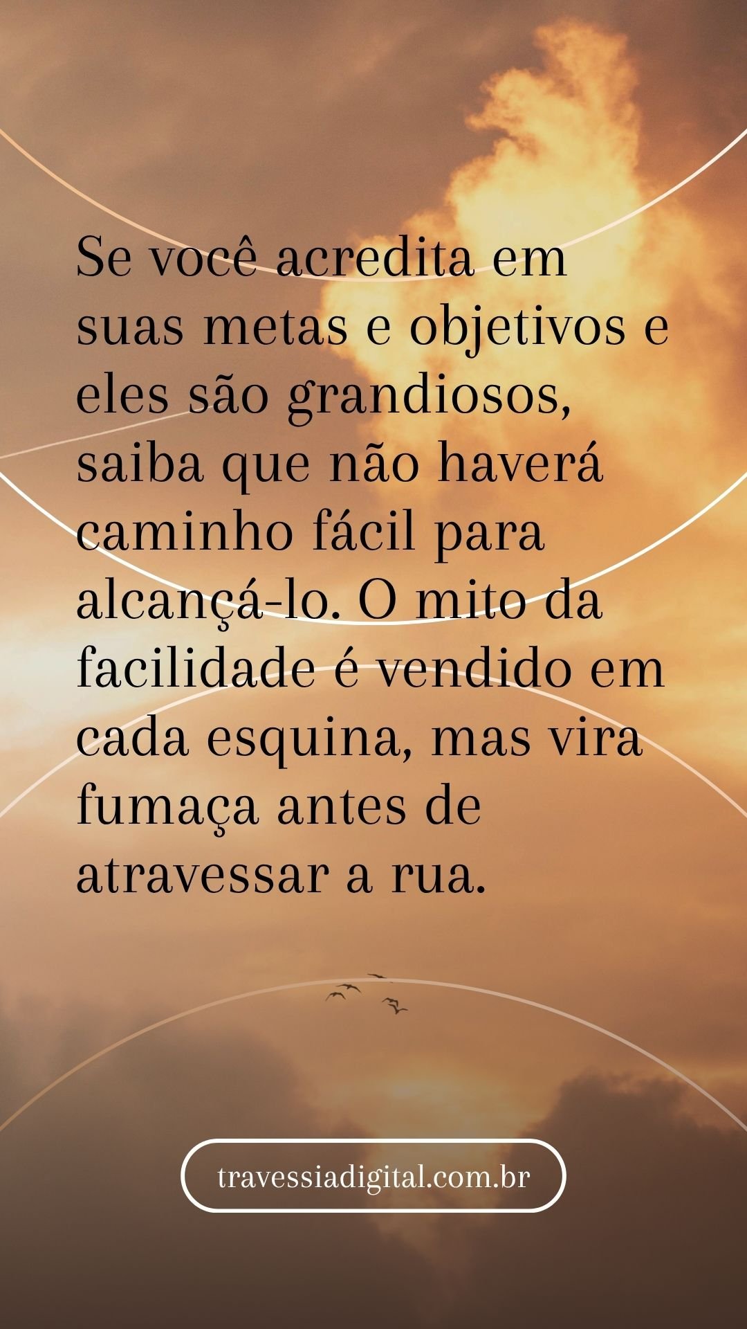 Se você acredita em suas metas e objetivos e eles são grandiosos, saiba que não haverá caminho fácil para alcançá-lo. O mito da facilidade é vendido em cada esquina, mas vira fumaça antes de atravessar a rua.