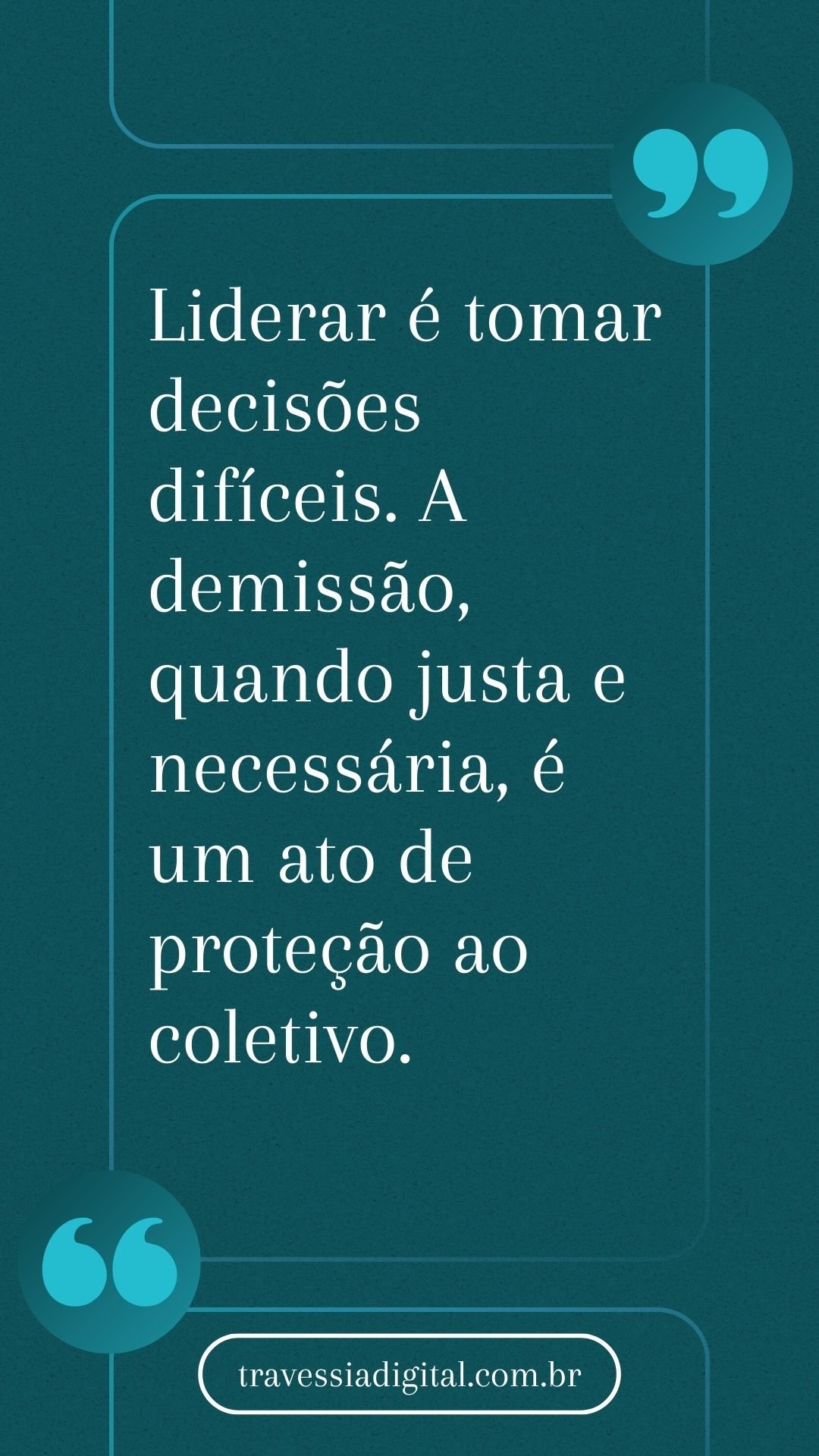 Liderar é tomar decisões difíceis. A demissão, quando justa e necessária, é um ato de proteção ao coletivo.